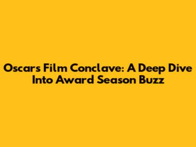 Oscars Film Conclave: A Deep Dive Into Award Season Buzz