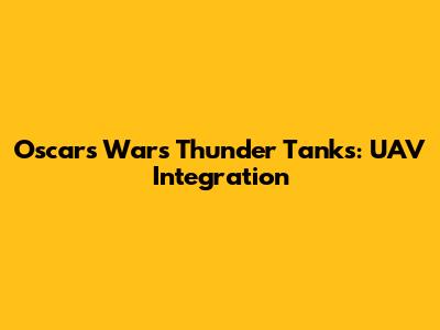 Oscars Wars Thunder Tanks: UAV Integration