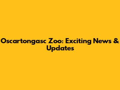 Oscartongasc Zoo: Exciting News & Updates