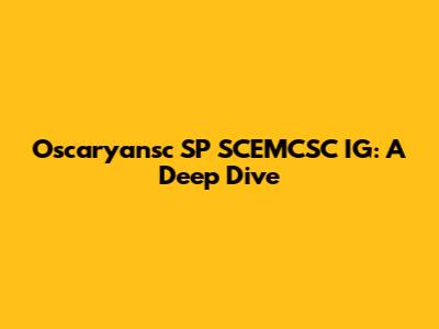 Oscaryansc SP SCEMCSC IG: A Deep Dive