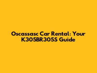 Oscassasc Car Rental: Your K305BR305S Guide