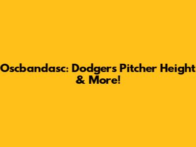 Oscbandasc: Dodgers Pitcher Height & More!