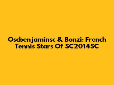 Oscbenjaminsc & Bonzi: French Tennis Stars Of SC2014SC