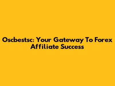 Oscbestsc: Your Gateway To Forex Affiliate Success