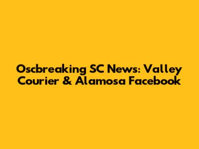 Oscbreaking SC News: Valley Courier & Alamosa Facebook