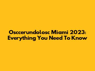 Osccerundolosc Miami 2023: Everything You Need To Know