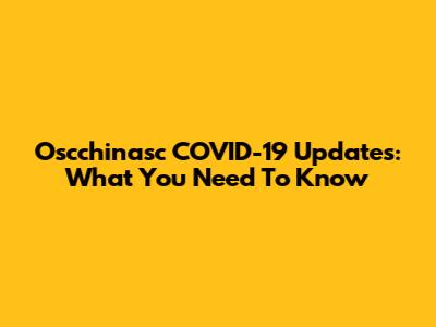 Oscchinasc COVID-19 Updates: What You Need To Know