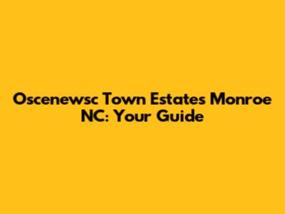 Oscenewsc Town Estates Monroe NC: Your Guide