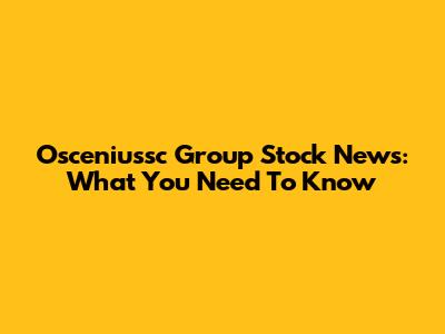 Osceniussc Group Stock News: What You Need To Know