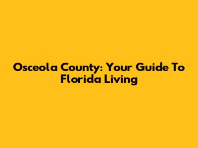Osceola County: Your Guide To Florida Living