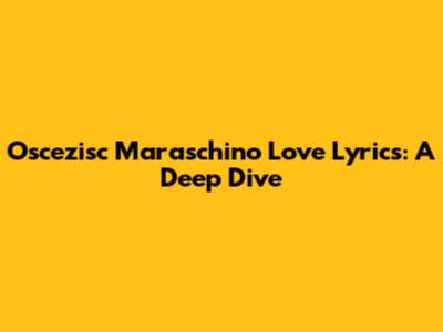 Oscezisc Maraschino Love Lyrics: A Deep Dive