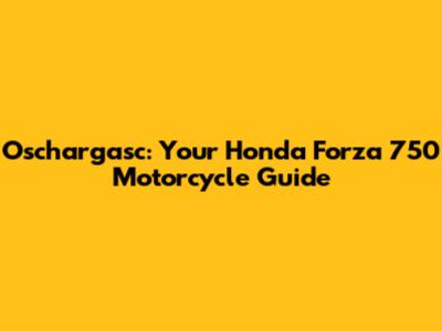 Oschargasc: Your Honda Forza 750 Motorcycle Guide