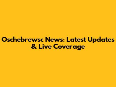 Oschebrewsc News: Latest Updates & Live Coverage