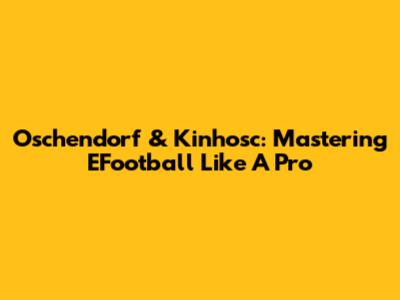 Oschendorf & Kinhosc: Mastering EFootball Like A Pro
