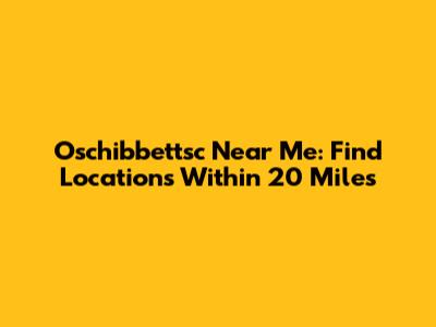 Oschibbettsc Near Me: Find Locations Within 20 Miles