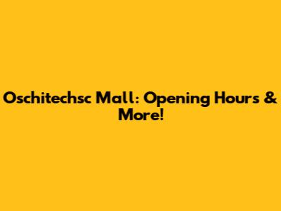 Oschitechsc Mall: Opening Hours & More!