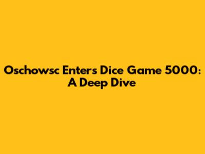 Oschowsc Enters Dice Game 5000: A Deep Dive