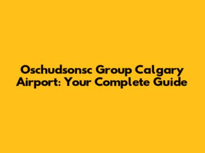 Oschudsonsc Group Calgary Airport: Your Complete Guide