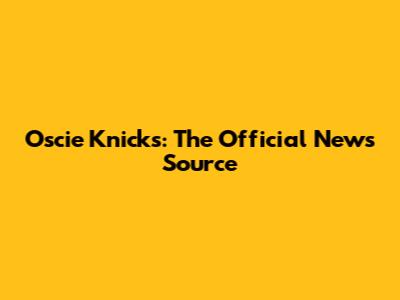 Oscie Knicks: The Official News Source