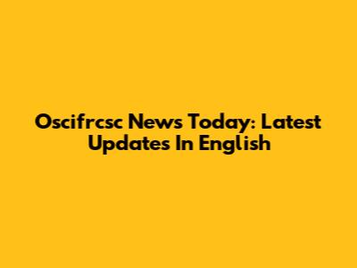 Oscifrcsc News Today: Latest Updates In English