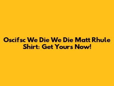 Oscifsc We Die We Die Matt Rhule Shirt: Get Yours Now!
