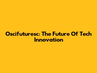 Oscifuturesc: The Future Of Tech Innovation