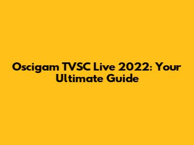 Oscigam TVSC Live 2022: Your Ultimate Guide