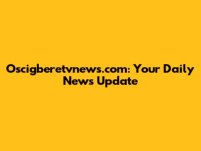 Oscigberetvnews.com: Your Daily News Update