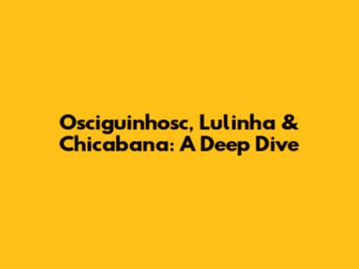 Osciguinhosc, Lulinha & Chicabana: A Deep Dive