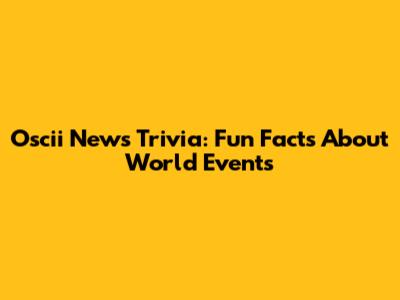 Oscii News Trivia: Fun Facts About World Events