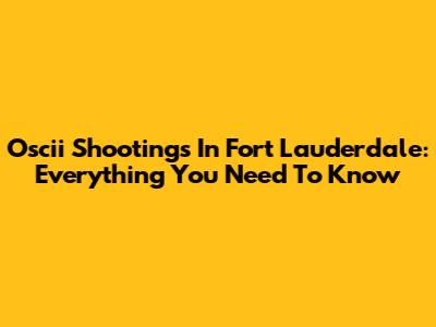 Oscii Shootings In Fort Lauderdale: Everything You Need To Know