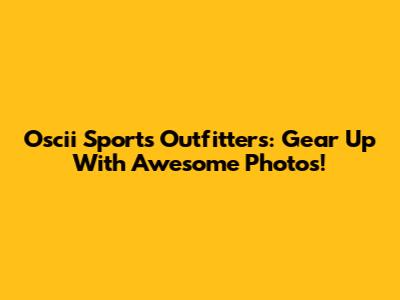 Oscii Sports Outfitters: Gear Up With Awesome Photos!