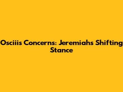 Osciii's Concerns: Jeremiah's Shifting Stance