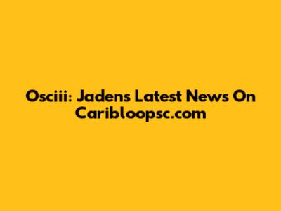 Osciii: Jaden's Latest News On Caribloopsc.com