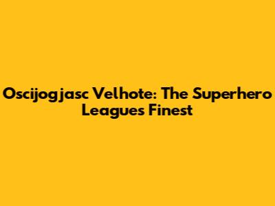 Oscijogjasc Velhote: The Superhero League's Finest