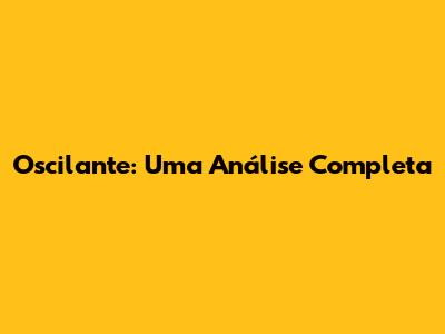 Oscilante: Uma Análise Completa