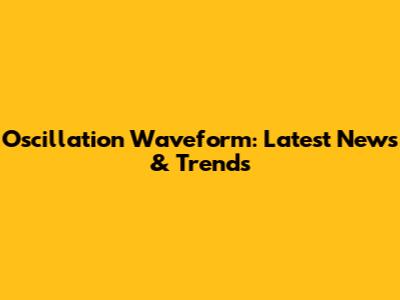 Oscillation Waveform: Latest News & Trends