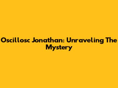 Oscillosc Jonathan: Unraveling The Mystery