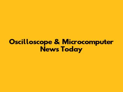 Oscilloscope & Microcomputer News Today
