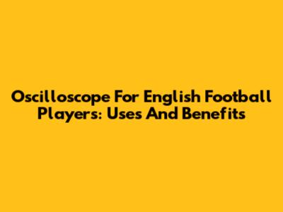 Oscilloscope For English Football Players: Uses And Benefits