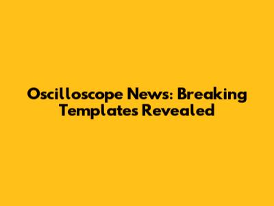 Oscilloscope News: Breaking Templates Revealed