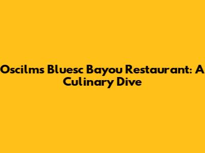 Oscilms Bluesc Bayou Restaurant: A Culinary Dive