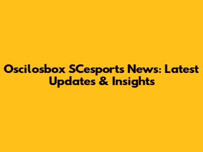 Oscilosbox SCesports News: Latest Updates & Insights