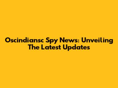 Oscindiansc Spy News: Unveiling The Latest Updates