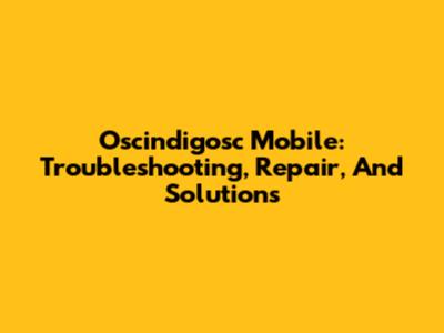Oscindigosc Mobile: Troubleshooting, Repair, And Solutions