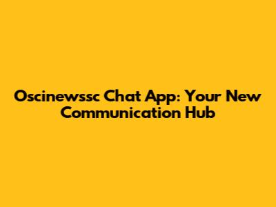 Oscinewssc Chat App: Your New Communication Hub