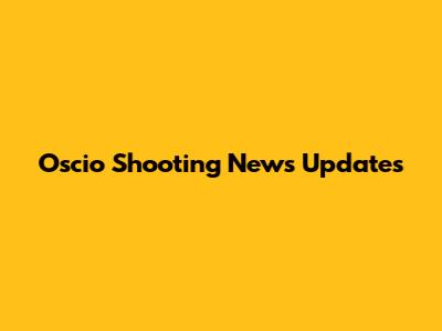 Oscio Shooting News Updates