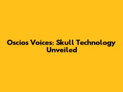 Oscios' Voices: Skull Technology Unveiled