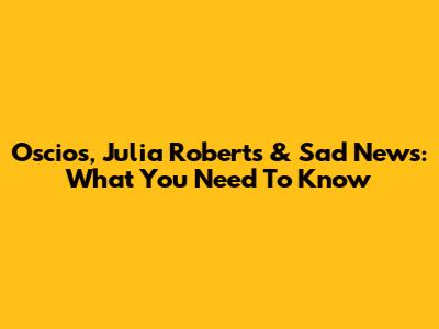 Oscios, Julia Roberts & Sad News: What You Need To Know
