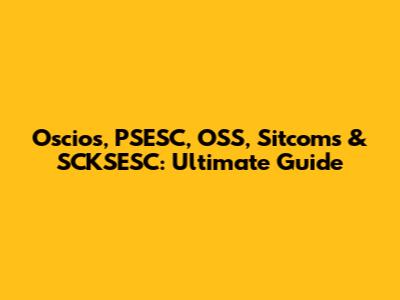 Oscios, PSESC, OSS, Sitcoms & SCKSESC: Ultimate Guide
